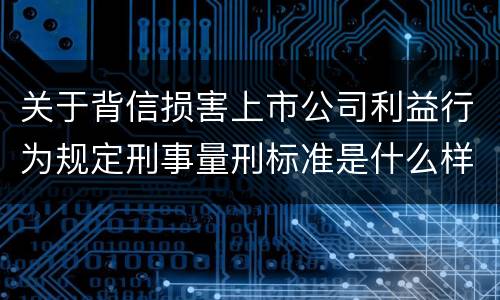 关于背信损害上市公司利益行为规定刑事量刑标准是什么样