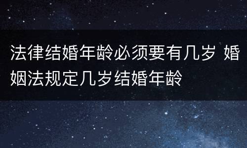 法律结婚年龄必须要有几岁 婚姻法规定几岁结婚年龄