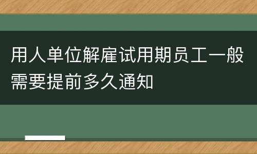 用人单位解雇试用期员工一般需要提前多久通知