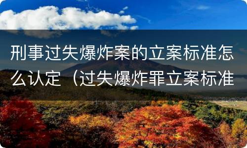 刑事过失爆炸案的立案标准怎么认定（过失爆炸罪立案标准）