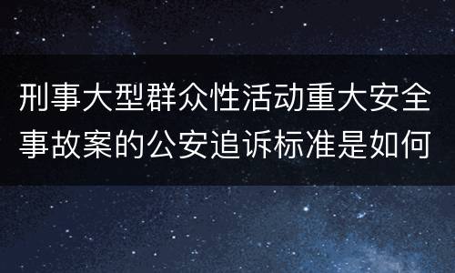 刑事大型群众性活动重大安全事故案的公安追诉标准是如何规定