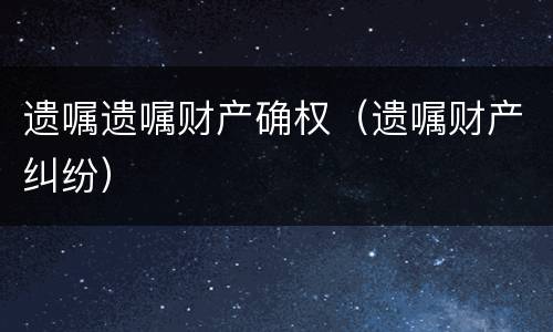 遗嘱遗嘱财产确权（遗嘱财产纠纷）