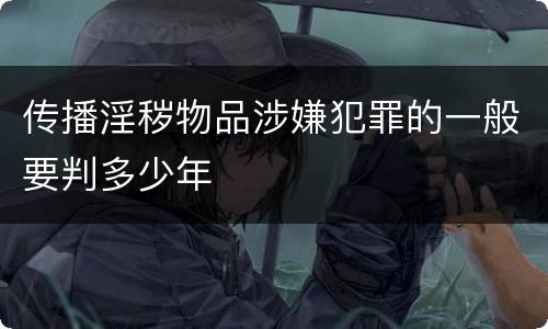 传播淫秽物品涉嫌犯罪的一般要判多少年