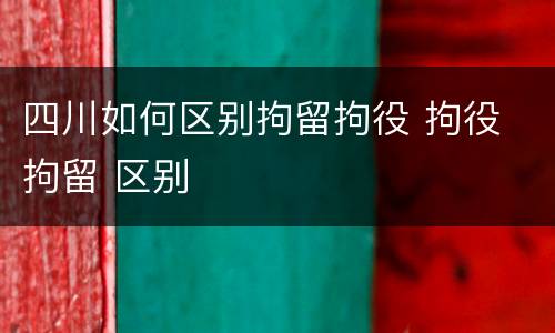 四川如何区别拘留拘役 拘役 拘留 区别