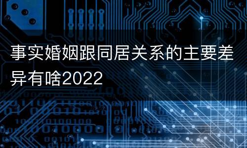事实婚姻跟同居关系的主要差异有啥2022