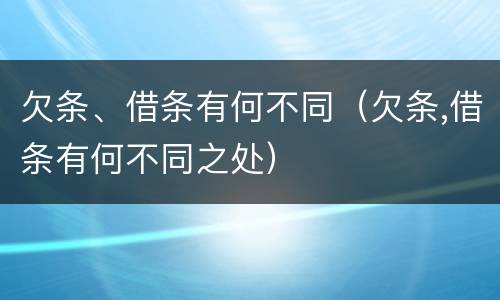 欠条、借条有何不同（欠条,借条有何不同之处）