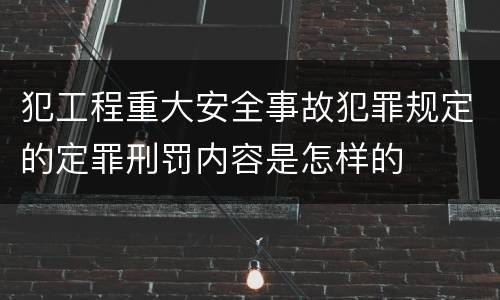 犯工程重大安全事故犯罪规定的定罪刑罚内容是怎样的