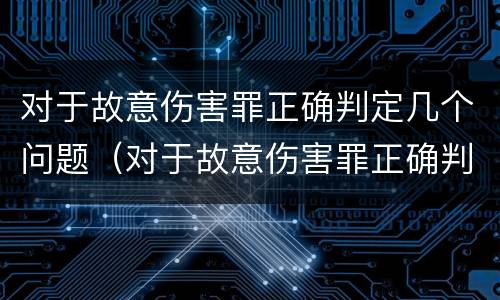 对于故意伤害罪正确判定几个问题（对于故意伤害罪正确判定几个问题是什么）
