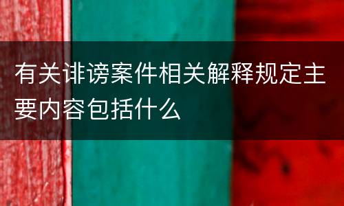 有关诽谤案件相关解释规定主要内容包括什么