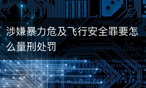 涉嫌暴力危及飞行安全罪要怎么量刑处罚