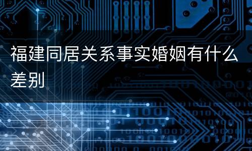 福建同居关系事实婚姻有什么差别