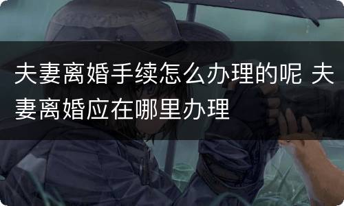 夫妻离婚手续怎么办理的呢 夫妻离婚应在哪里办理