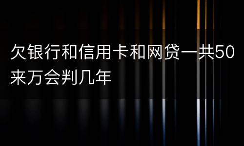 欠银行和信用卡和网贷一共50来万会判几年