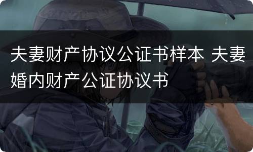 夫妻财产协议公证书样本 夫妻婚内财产公证协议书