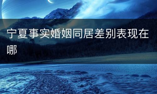 宁夏事实婚姻同居差别表现在哪