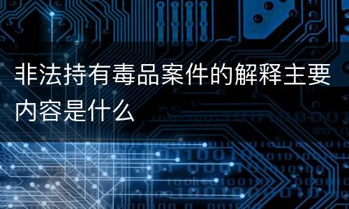 非法持有毒品案件的解释主要内容是什么