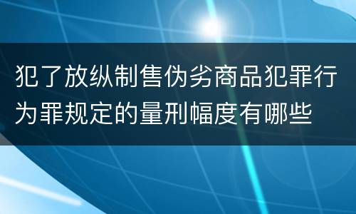犯了放纵制售伪劣商品犯罪行为罪规定的量刑幅度有哪些