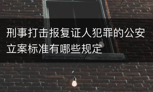 刑事打击报复证人犯罪的公安立案标准有哪些规定