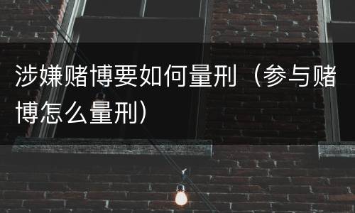 涉嫌赌博要如何量刑（参与赌博怎么量刑）