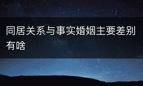 同居关系与事实婚姻主要差别有啥