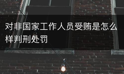 对非国家工作人员受贿是怎么样判刑处罚