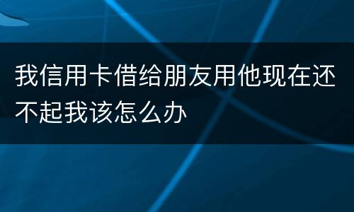我信用卡借给朋友用他现在还不起我该怎么办