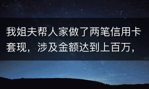 我姐夫帮人家做了两笔信用卡套现，涉及金额达到上百万，请问信用卡套现违法吗