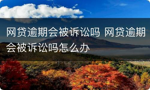 网贷逾期会被诉讼吗 网贷逾期会被诉讼吗怎么办