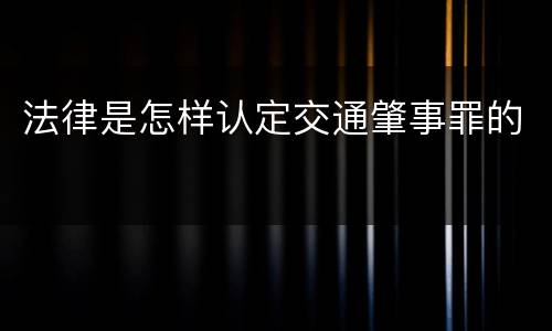 法律是怎样认定交通肇事罪的