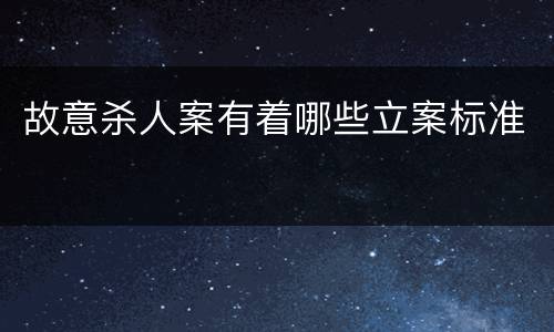 故意杀人案有着哪些立案标准