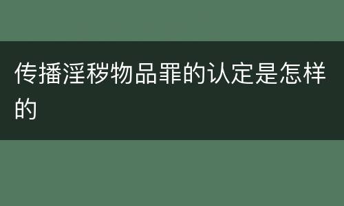 传播淫秽物品罪的认定是怎样的