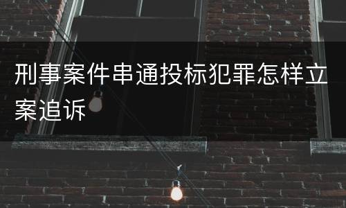 刑事案件串通投标犯罪怎样立案追诉
