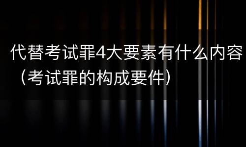 代替考试罪4大要素有什么内容（考试罪的构成要件）