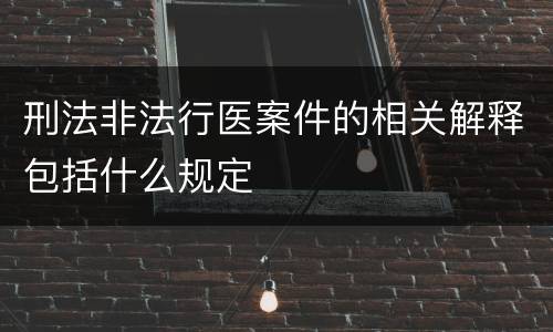 刑法非法行医案件的相关解释包括什么规定
