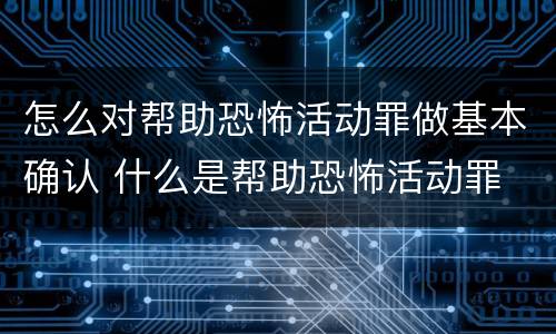 怎么对帮助恐怖活动罪做基本确认 什么是帮助恐怖活动罪