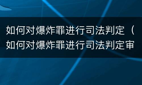 如何对爆炸罪进行司法判定（如何对爆炸罪进行司法判定审理）