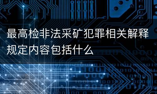 最高检非法采矿犯罪相关解释规定内容包括什么