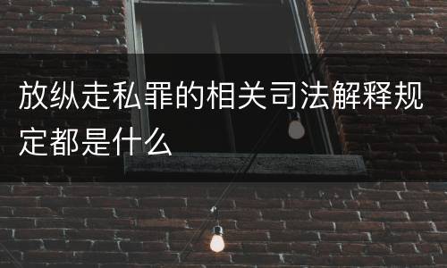 放纵走私罪的相关司法解释规定都是什么 放纵走私罪的相关司法解释规定都是什么