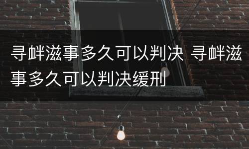 寻衅滋事多久可以判决 寻衅滋事多久可以判决缓刑