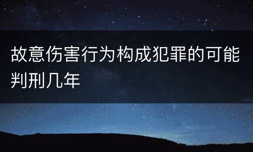 故意伤害行为构成犯罪的可能判刑几年