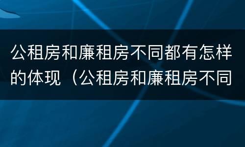 公租房和廉租房不同都有怎样的体现（公租房和廉租房不同都有怎样的体现呢）