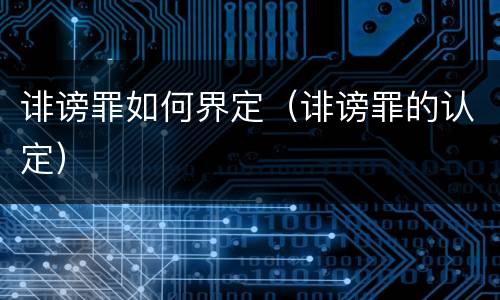 诽谤罪如何界定（诽谤罪的认定）