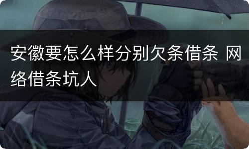 安徽要怎么样分别欠条借条 网络借条坑人