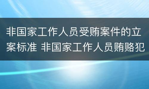 非国家工作人员受贿案件的立案标准 非国家工作人员贿赂犯罪立案标准