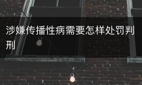 涉嫌传播性病需要怎样处罚判刑