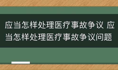 应当怎样处理医疗事故争议 应当怎样处理医疗事故争议问题