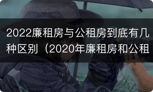 2022廉租房与公租房到底有几种区别（2020年廉租房和公租房的区别）