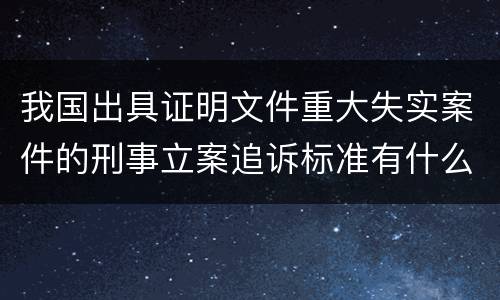 我国出具证明文件重大失实案件的刑事立案追诉标准有什么规定