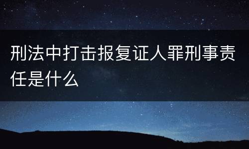 刑法中打击报复证人罪刑事责任是什么