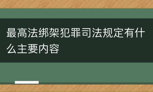 最高法绑架犯罪司法规定有什么主要内容